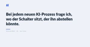 Zitat-Karte: Bei jedem neuen KI-Prozess frage ich, wo der Schalter sitzt, der ihn abstellen könnte. Werkstatt-Brief, KI, Jens Freiter